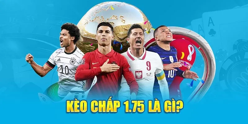 Tìm hiểu tổng quan các thông tin về khái niệm kèo chấp 1.75